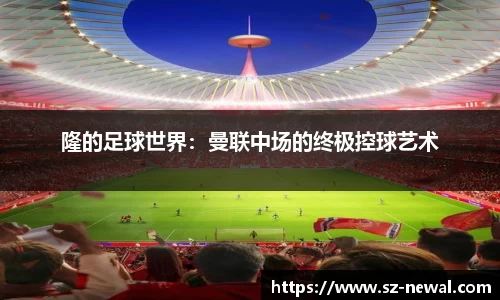 隆的足球世界：曼联中场的终极控球艺术
